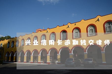 兴业信用卡逾期转交律师 兴业信用卡逾期转交律师