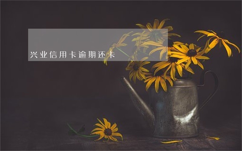 兴业信用卡逾期还卡 兴业信用卡逾期还卡