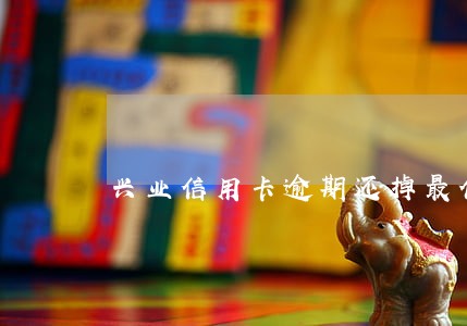兴业信用卡逾期还掉最低逾期