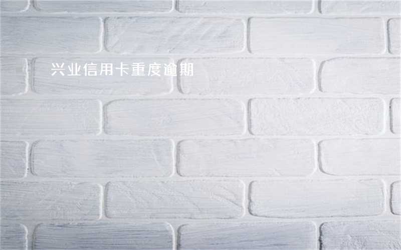 兴业信用卡重度逾期 兴业信用卡重度逾期