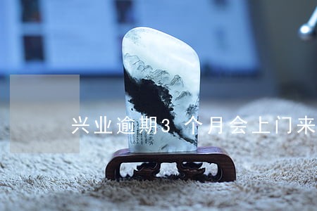 兴业逾期3个月会上门来找 兴业逾期3个月会上门来找