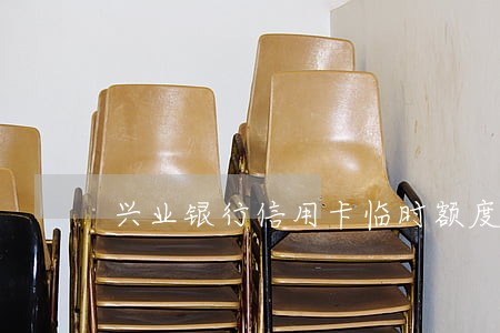 兴业银行信用卡临时额度逾期了 兴业银行信用卡临时额度逾期了