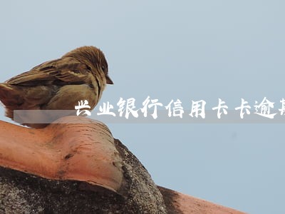 兴业银行信用卡卡逾期六个月 兴业银行信用卡卡逾期六个月