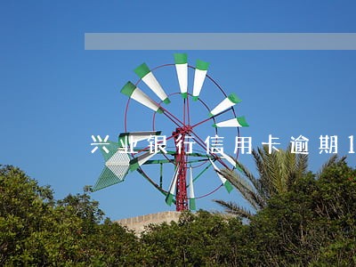 兴业银行信用卡逾期12天 兴业银行信用卡逾期12天