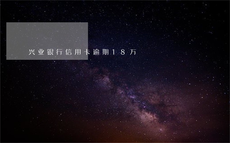 兴业银行信用卡逾期18万 兴业银行信用卡逾期18万