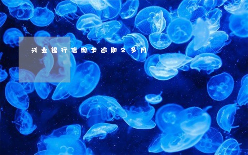 兴业银行信用卡逾期2多月
