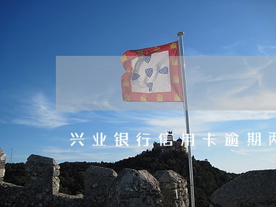 兴业银行信用卡逾期两个月后果