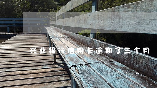 兴业银行信用卡逾期了三个月