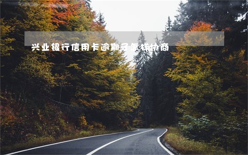 兴业银行信用卡逾期了怎样协商 兴业银行信用卡逾期了怎样协商