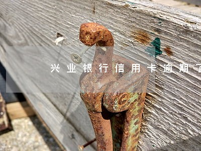 兴业银行信用卡逾期了要来家里 兴业银行信用卡逾期了要来家里