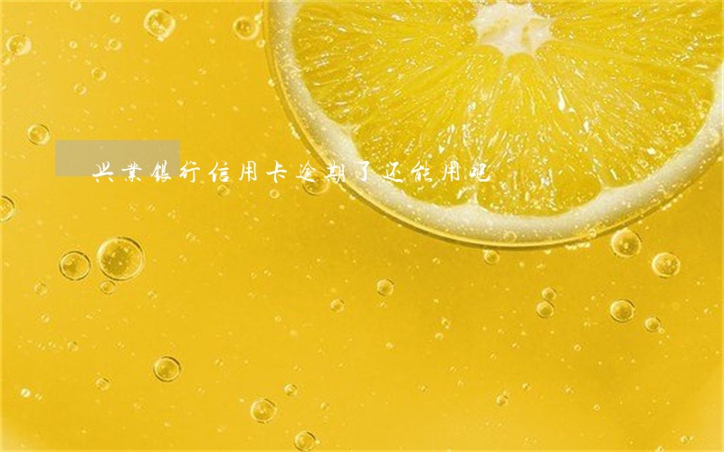 兴业银行信用卡逾期了还能用吧 兴业银行信用卡逾期了还能用吧