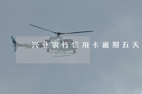 兴业银行信用卡逾期五天扣费 兴业银行信用卡逾期五天扣费