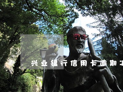 兴业银行信用卡逾期减免可信 兴业银行信用卡逾期减免可信