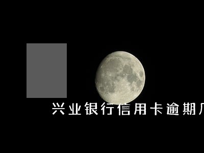 兴业银行信用卡逾期几次拉黑 兴业银行信用卡逾期几次拉黑