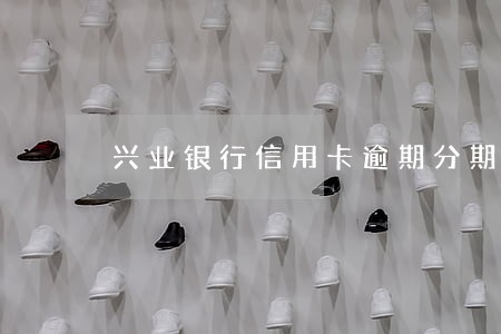兴业银行信用卡逾期分期还款 兴业银行信用卡逾期分期还款