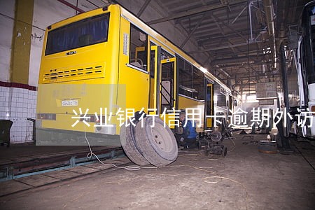 兴业银行信用卡逾期外访 兴业银行信用卡逾期外访