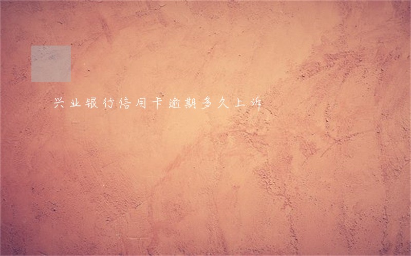 兴业银行信用卡逾期多久上诉