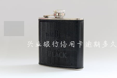 兴业银行信用卡逾期多久联系家人 兴业银行信用卡逾期多久联系家人
