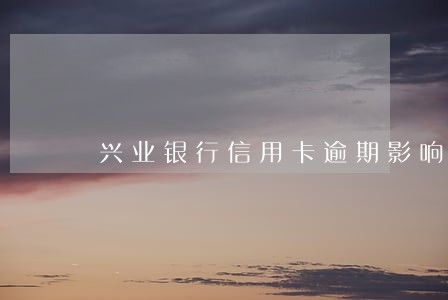 兴业银行信用卡逾期影响征信 兴业银行信用卡逾期影响征信