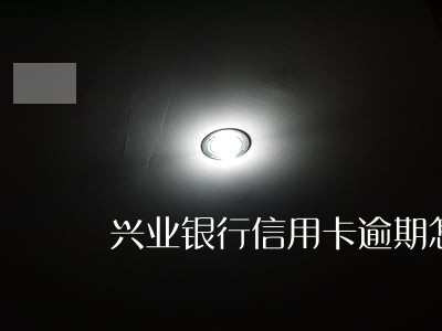 兴业银行信用卡逾期怎么算利息 兴业银行信用卡逾期怎么算利息