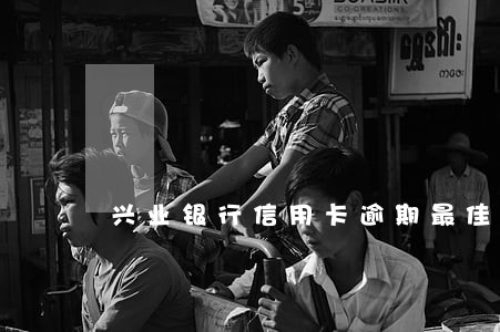 兴业银行信用卡逾期最佳分期 兴业银行信用卡逾期最佳分期