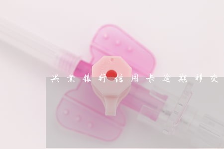 兴业银行信用卡逾期移交法务