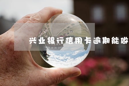 兴业银行信用卡逾期能做分期 兴业银行信用卡逾期能做分期