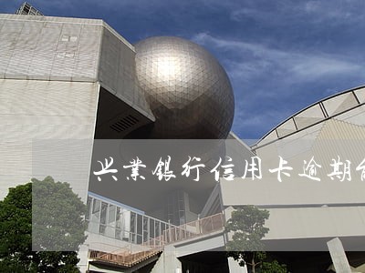 兴业银行信用卡逾期能协商分期吗 兴业银行信用卡逾期能协商分期吗