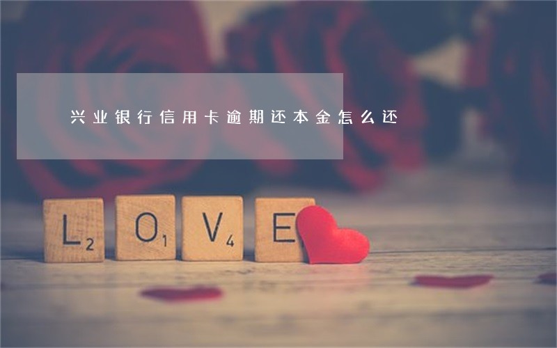 兴业银行信用卡逾期还本金怎么还 兴业银行信用卡逾期还本金怎么还