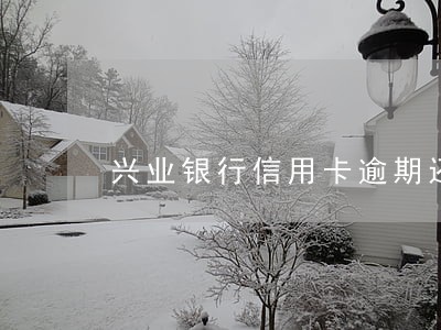 兴业银行信用卡逾期还款 兴业银行信用卡逾期还款