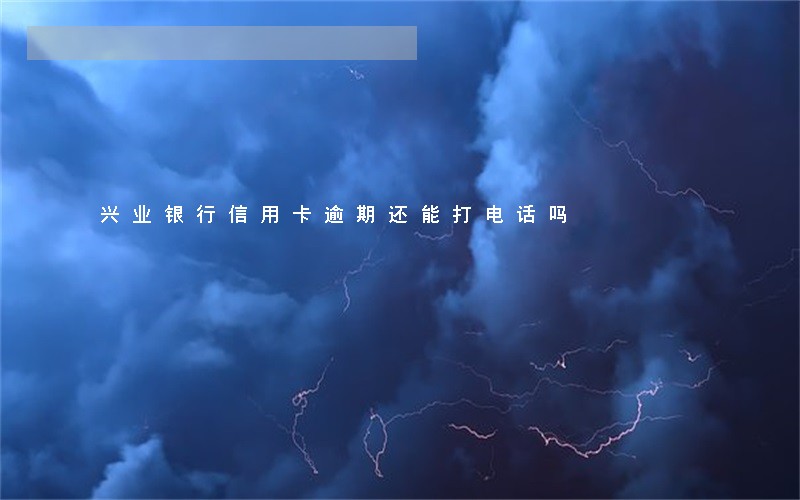 兴业银行信用卡逾期还能打电话吗 兴业银行信用卡逾期还能打电话吗