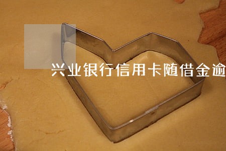 兴业银行信用卡随借金逾期十几天 兴业银行信用卡随借金逾期十几天