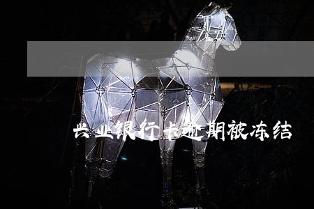 兴业银行卡逾期被冻结 兴业银行卡逾期被冻结