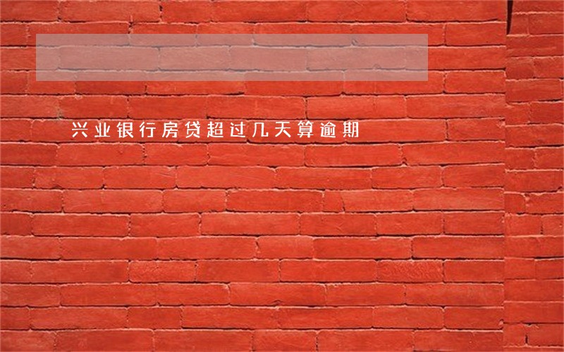 兴业银行房贷超过几天算逾期 兴业银行房贷超过几天算逾期
