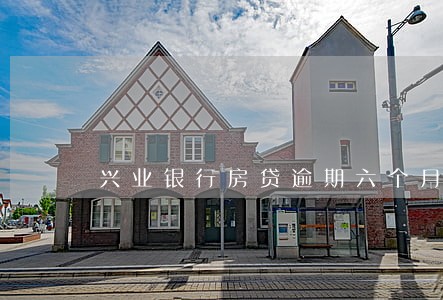 兴业银行房贷逾期六个月 兴业银行房贷逾期六个月