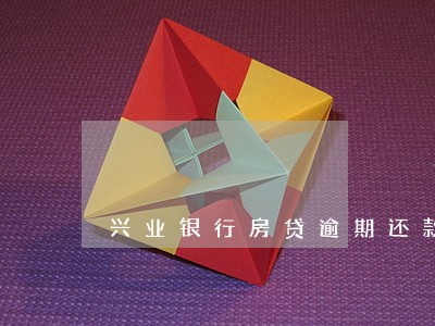 兴业银行房贷逾期还款吗 兴业银行房贷逾期还款吗