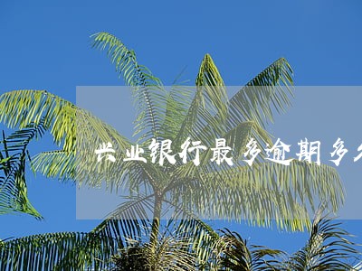 兴业银行最多逾期多久 兴业银行最多逾期多久
