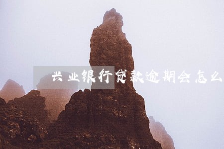 兴业银行贷款逾期会怎么样 兴业银行贷款逾期会怎么样