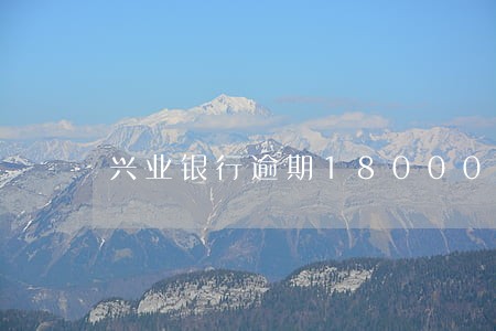 兴业银行逾期18000 兴业银行逾期18000