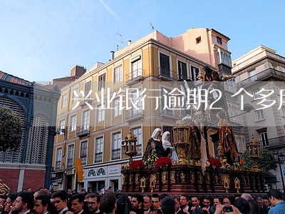 兴业银行逾期2个多月了