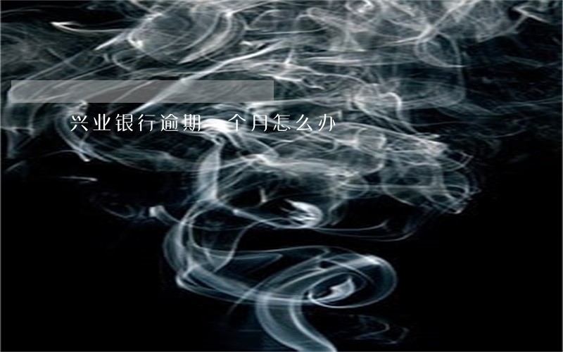 兴业银行逾期一个月怎么办 兴业银行逾期一个月怎么办