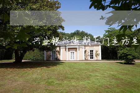兴业银行逾期上门走访是真的吗