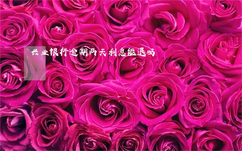 兴业银行逾期两天利息能退吗 兴业银行逾期两天利息能退吗