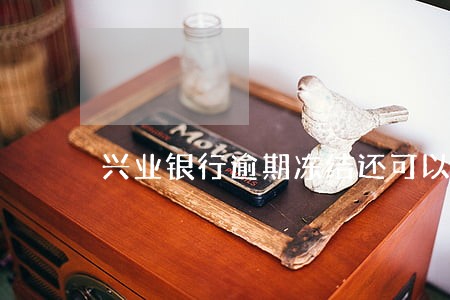 兴业银行逾期冻结还可以开通吗 兴业银行逾期冻结还可以开通吗