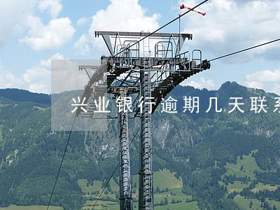 兴业银行逾期几天联系家人 兴业银行逾期几天联系家人
