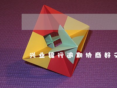 兴业银行逾期协商好又反悔 兴业银行逾期协商好又反悔