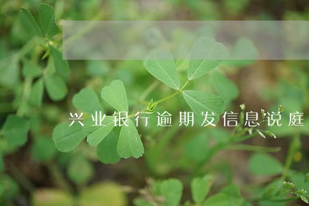 兴业银行逾期发信息说庭审 兴业银行逾期发信息说庭审
