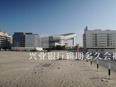 兴业银行逾期多久会被停卡 兴业银行逾期多久会被停卡