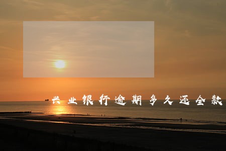 兴业银行逾期多久还全款