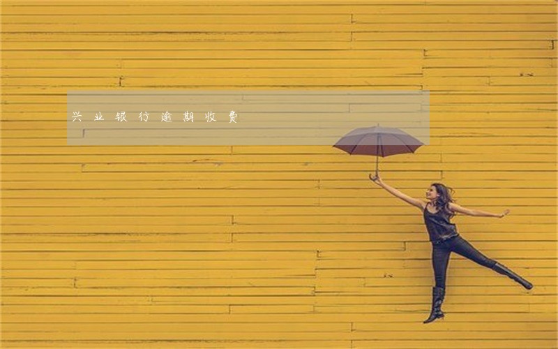 兴业银行逾期收费 兴业银行逾期收费